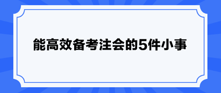 能高效備考注會的5件小事 快安排！