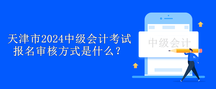 天津市2024中級會計考試報名審核方式是什么？