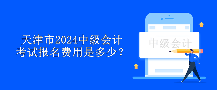 天津市2024中級(jí)會(huì)計(jì)考試報(bào)名費(fèi)用是多少？