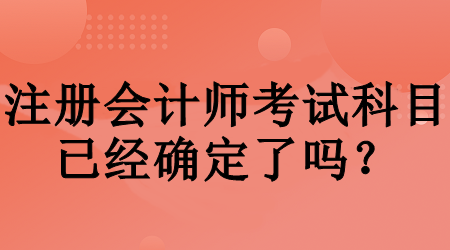 注冊(cè)會(huì)計(jì)師考試科目已經(jīng)確定了嗎？