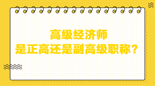 高級(jí)經(jīng)濟(jì)師是正高還是副高級(jí)職稱？