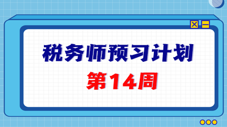 2024稅務(wù)師預(yù)習(xí)第14周重點(diǎn)學(xué)習(xí)這些知識(shí)點(diǎn) 學(xué)完打卡！