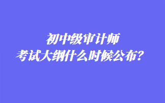 初中級(jí)審計(jì)師考試大綱什么時(shí)候公布？