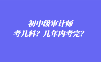 初中級審計師考幾科？幾年內(nèi)考完？