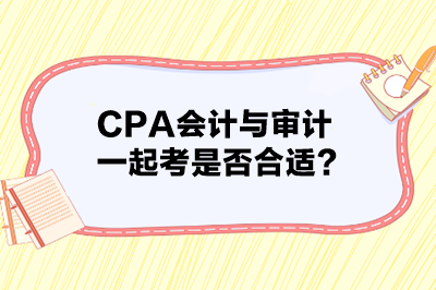 CPA會(huì)計(jì)與審計(jì)一起考是否合適？