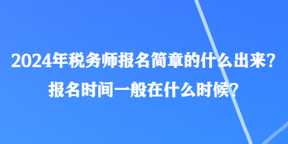 2024年稅務(wù)師報(bào)名簡(jiǎn)章的什么出來(lái)？報(bào)名時(shí)間一般在什么時(shí)候？