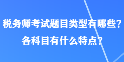 稅務(wù)師考試題目類型有哪些？各科目有什么特點？