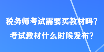 稅務師考試需要買教材嗎？考試教材什么時候發(fā)布？