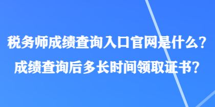 稅務師成績查詢?nèi)肟诠倬W(wǎng)是什么？成績查詢后多長時間領取證書？