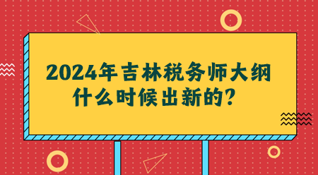 2024吉林稅務(wù)師大綱什么時候出新的？