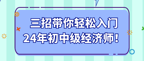 三招帶你輕松入門24年初中級經(jīng)濟師！