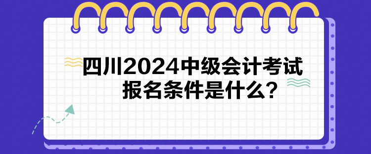 四川2024中級(jí)會(huì)計(jì)考試報(bào)名條件是什么？