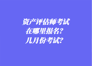 資產(chǎn)評(píng)估師考試在哪里報(bào)名？幾月份考試？