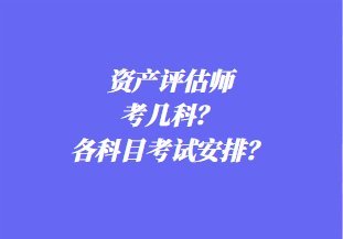 資產(chǎn)評(píng)估師考幾科？各科目考試安排？