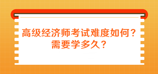 高級(jí)經(jīng)濟(jì)師考試難度如何？需要學(xué)多久？