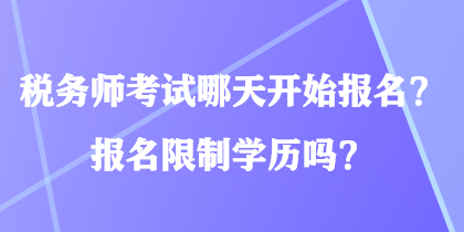 稅務(wù)師考試哪天開始報名？報名限制學(xué)歷嗎？