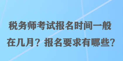 稅務(wù)師考試報(bào)名時(shí)間一般在幾月？報(bào)名要求有哪些？