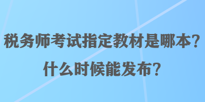 稅務(wù)師考試指定教材是哪本？什么時(shí)候能發(fā)布？