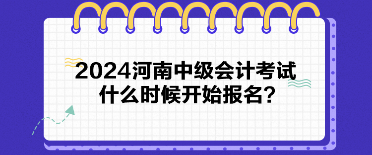 2024河南中級(jí)會(huì)計(jì)考試什么時(shí)候開(kāi)始報(bào)名？