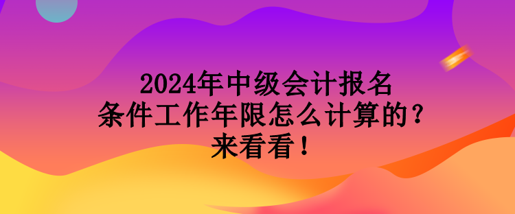 2024年中級(jí)會(huì)計(jì)報(bào)名條件工作年限怎么計(jì)算的？來(lái)看看！