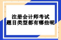 注冊會計(jì)師考試題目類型都有哪些呢？