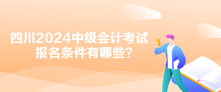 四川2024中級(jí)會(huì)計(jì)考試報(bào)名條件有哪些？