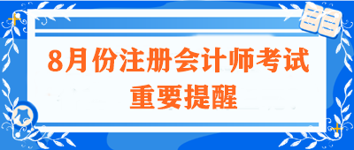 【不容錯(cuò)過】關(guān)于8月份注冊(cè)會(huì)計(jì)師考試的重要提醒！