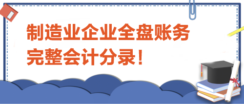 制造業(yè)企業(yè)全盤賬務(wù)完整會計(jì)分錄！