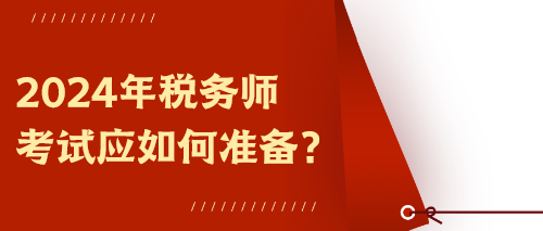 2024年稅務(wù)師考試應(yīng)如何準(zhǔn)備？