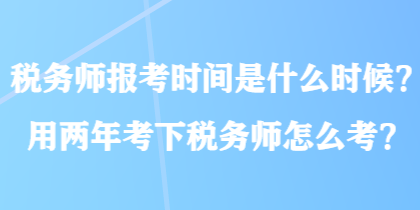 稅務(wù)師報(bào)考時(shí)間是什么時(shí)候？用兩年考下稅務(wù)師怎么考？