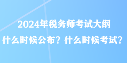 2024年稅務師考試大綱什么時候公布？什么時候考試？