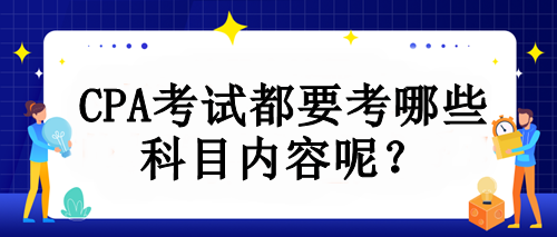 CPA考試都要考哪些科目內(nèi)容呢？