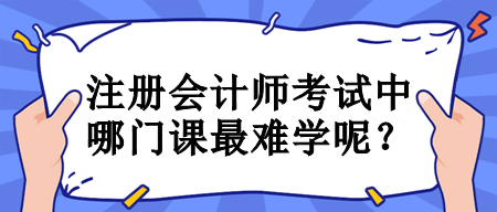 注冊(cè)會(huì)計(jì)師考試中哪門課最難學(xué)呢？