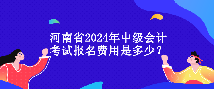 河南省2024年中級會計考試報名費用是多少？