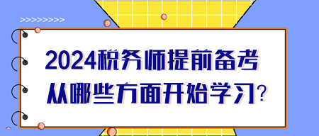 2024年稅務(wù)師提前備考從哪些方面開始學(xué)習(xí)？