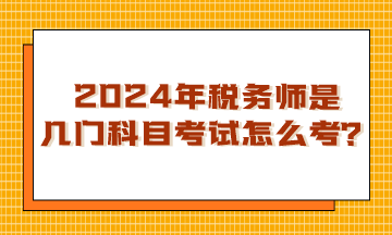 浙江2024年稅務(wù)師是幾門科目考試？怎么考呢？