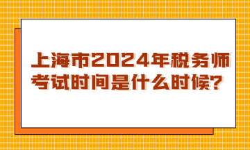 上海市2024年稅務(wù)師考試時(shí)間是什么時(shí)候？