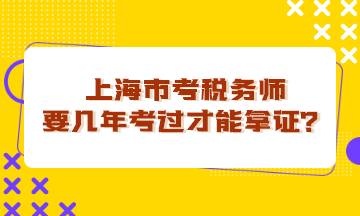 上海市考稅務(wù)師要幾年考過才能拿證？