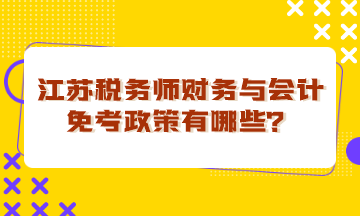 江蘇稅務(wù)師財務(wù)與會計免考政策有哪些？