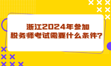 浙江省2024年參加稅務(wù)師考試需要什么條件？