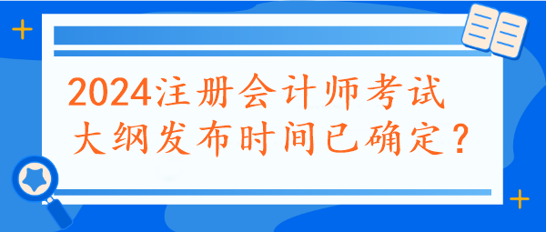 2024注冊會計師考試大綱發(fā)布時間已確定？速看~