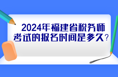 2024年福建省稅務(wù)師考試的報(bào)名時(shí)間是多久？