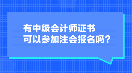 有中級(jí)會(huì)計(jì)師證書可以參加注會(huì)報(bào)名嗎？