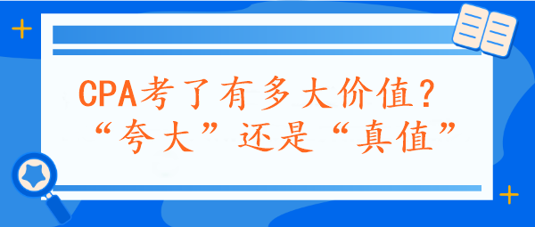 CPA考了有多大價值？“夸大”還是“真值”？