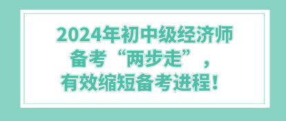 2024年初中級經(jīng)濟師備考“兩步走”，有效縮短備考進程！