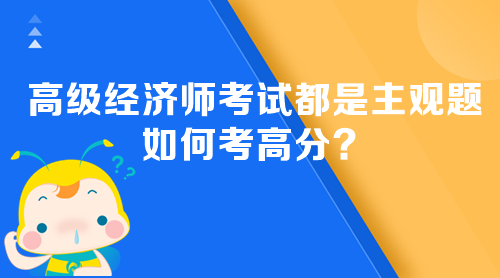 高級(jí)經(jīng)濟(jì)師考試都是主觀題 如何考高分？