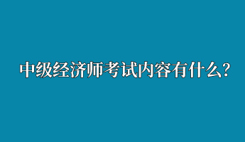 中級(jí)經(jīng)濟(jì)師考試內(nèi)容有什么？