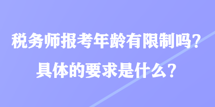 稅務(wù)師報考年齡有限制嗎？具體的要求是什么？