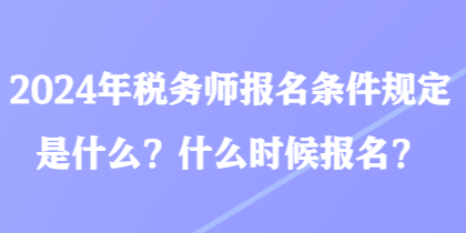 2024年稅務師報名條件規(guī)定是什么？什么時候報名？