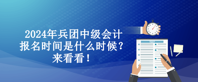 2024年兵團中級會計報名時間是什么時候？來看看！